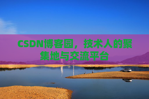 CSDN博客园，技术人的聚集地与交流平台